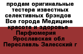 продам оригинальные тестера известных селективных брэндов - Все города Медицина, красота и здоровье » Парфюмерия   . Ярославская обл.,Переславль-Залесский г.